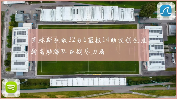 罗林斯狂砍32分6篮板14助攻创生涯新高助球队奋战尽力局