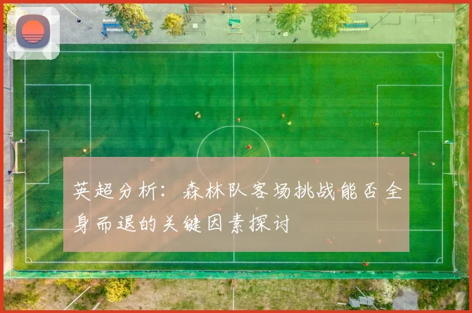 英超分析：森林队客场挑战能否全身而退的关键因素探讨