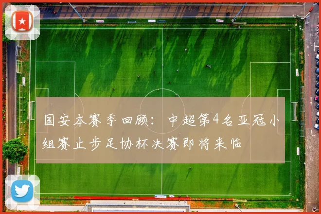 国安本赛季回顾：中超第4名亚冠小组赛止步足协杯决赛即将来临