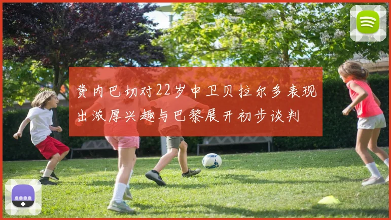 费内巴切对22岁中卫贝拉尔多表现出浓厚兴趣与巴黎展开初步谈判