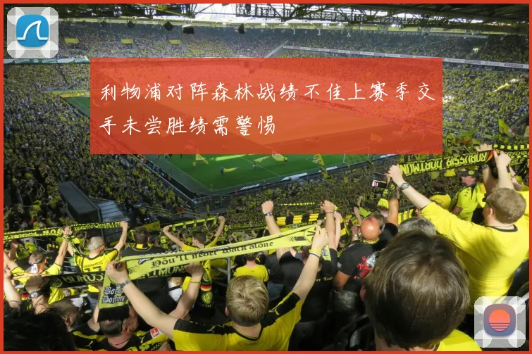 利物浦对阵森林战绩不佳上赛季交手未尝胜绩需警惕
